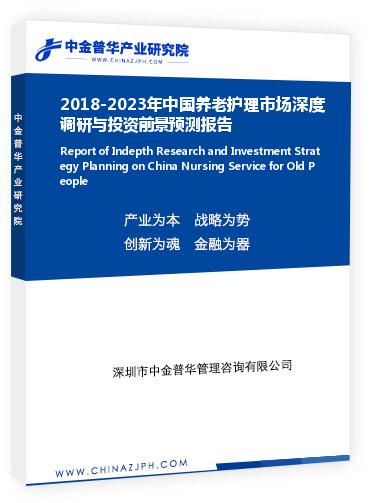 2018-2023年中國養(yǎng)老護(hù)理市場(chǎng)深度調(diào)研與投資前景預(yù)測(cè)報(bào)告