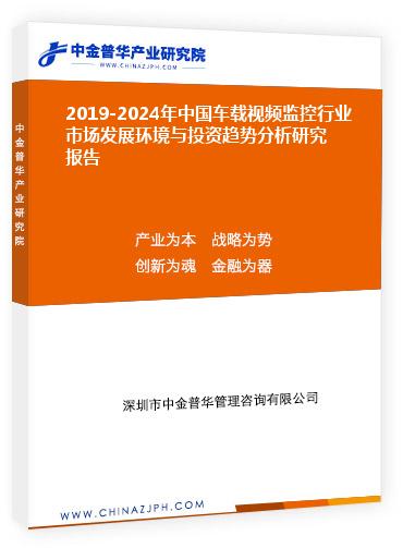2019-2024年中國車載視頻監(jiān)控行業(yè)市場發(fā)展環(huán)境與投資趨勢(shì)分析研究報(bào)告