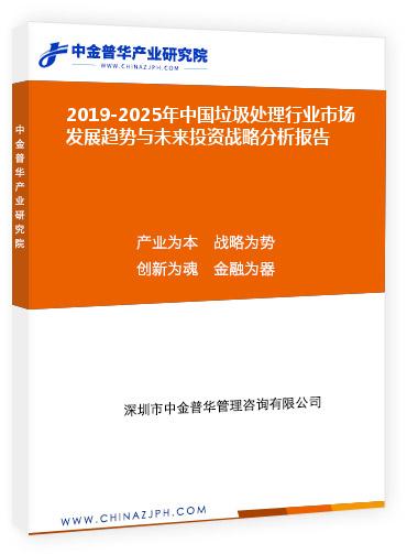 2019-2025年中國垃圾處理行業(yè)市場發(fā)展趨勢與未來投資戰(zhàn)略分析報(bào)告