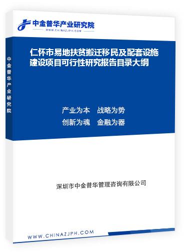 仁懷市易地扶貧搬遷移民及配套設(shè)施建設(shè)項(xiàng)目可行性研究報告目錄大綱