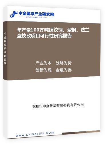 年產(chǎn)量100萬噸螺紋鋼、型鋼、法蘭盤技改項(xiàng)目可行性研究報(bào)告